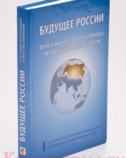 Будущее России. Путь к жизнестрою разумного человека доброй воли (Теоретическая платформа и руководство к действию всех добронравных людей)